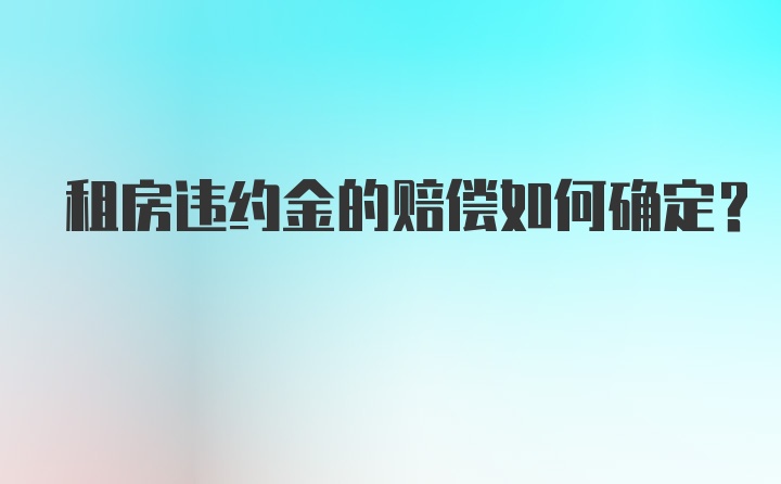 租房违约金的赔偿如何确定？