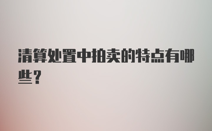 清算处置中拍卖的特点有哪些？