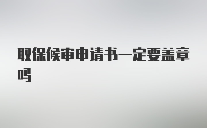 取保候审申请书一定要盖章吗