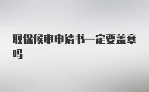 取保候审申请书一定要盖章吗