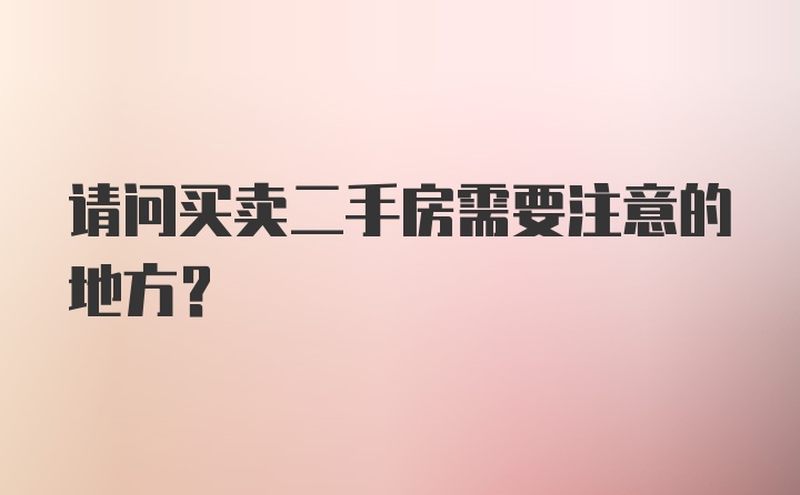 请问买卖二手房需要注意的地方？