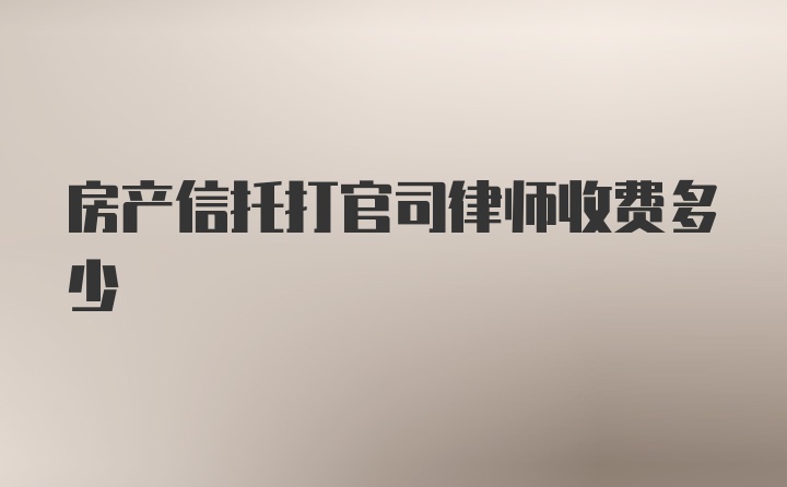 房产信托打官司律师收费多少