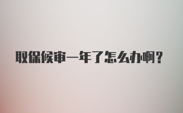 取保候审一年了怎么办啊？