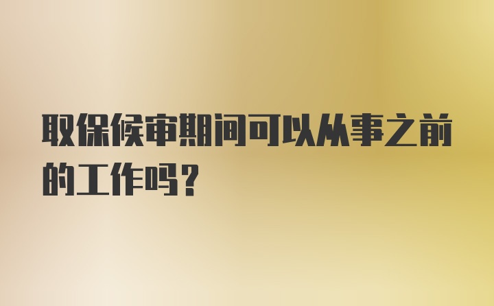 取保候审期间可以从事之前的工作吗？