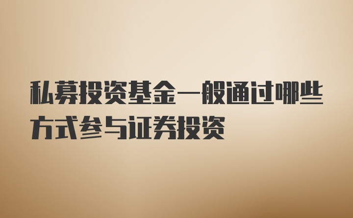 私募投资基金一般通过哪些方式参与证券投资