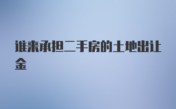 谁来承担二手房的土地出让金