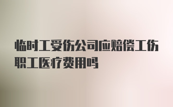 临时工受伤公司应赔偿工伤职工医疗费用吗