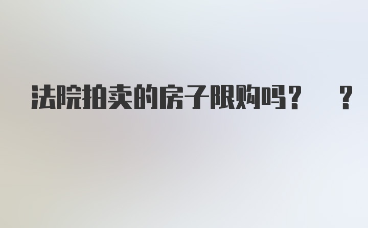 法院拍卖的房子限购吗? ?