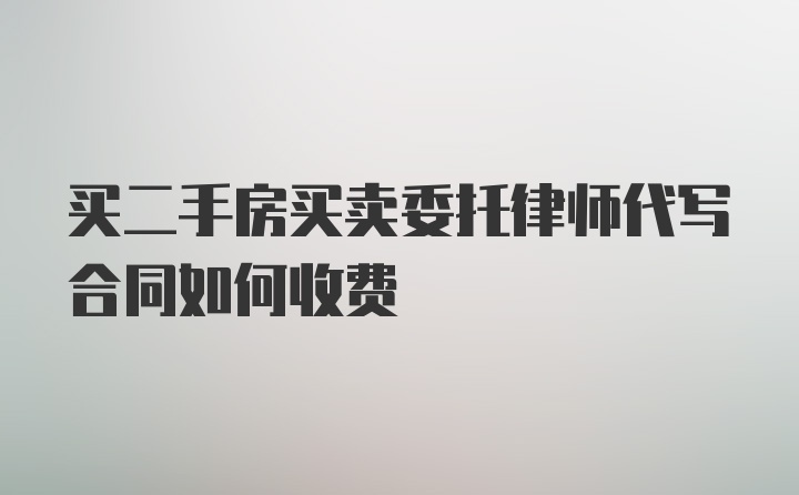 买二手房买卖委托律师代写合同如何收费