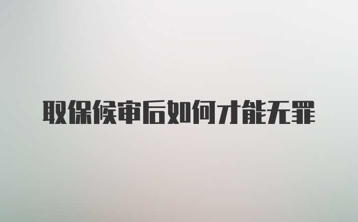 取保候审后如何才能无罪