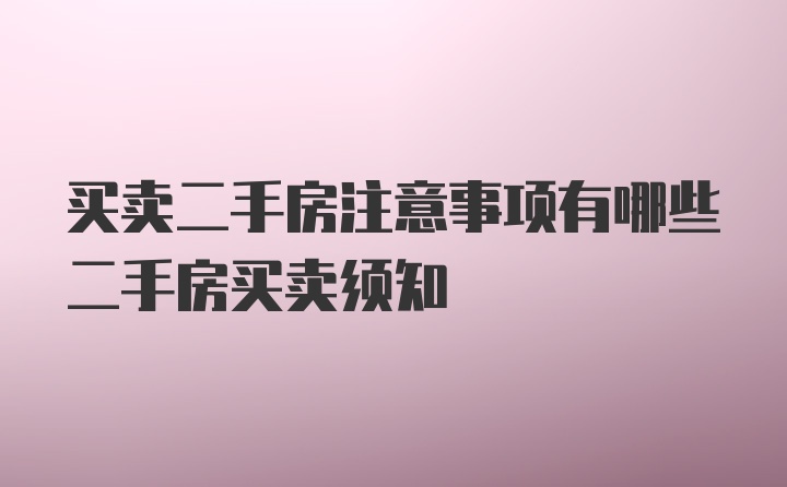 买卖二手房注意事项有哪些二手房买卖须知