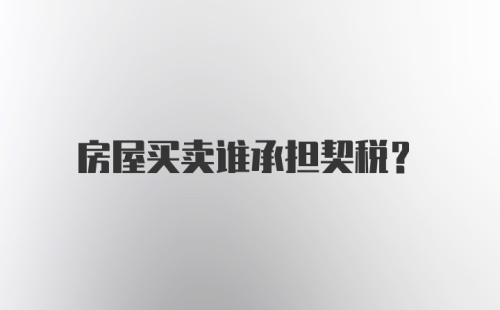 房屋买卖谁承担契税？