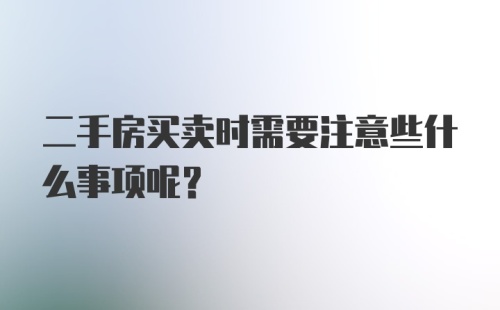 二手房买卖时需要注意些什么事项呢？