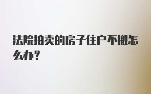 法院拍卖的房子住户不搬怎么办？