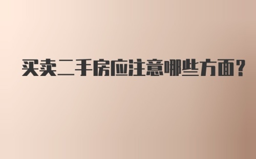 买卖二手房应注意哪些方面？