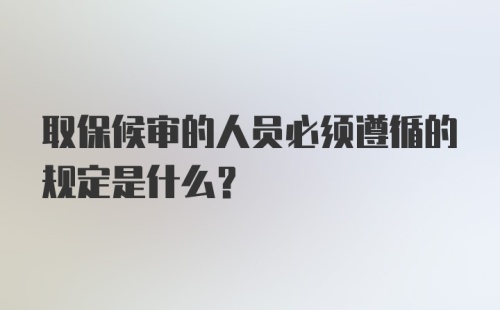 取保候审的人员必须遵循的规定是什么？