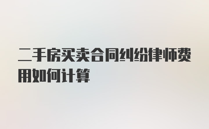 二手房买卖合同纠纷律师费用如何计算