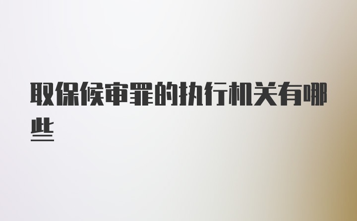 取保候审罪的执行机关有哪些