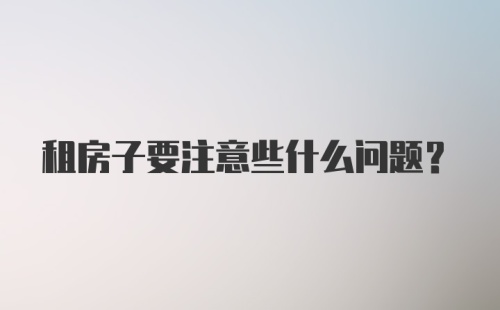 租房子要注意些什么问题？