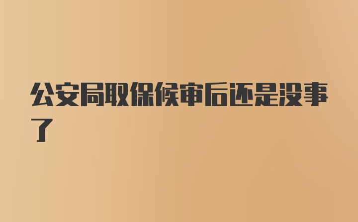 公安局取保候审后还是没事了