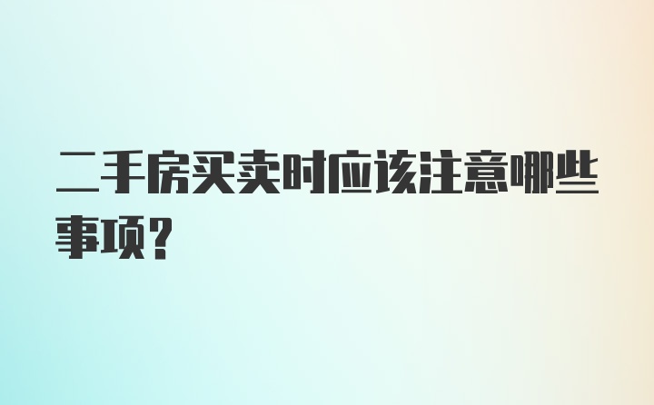 二手房买卖时应该注意哪些事项？