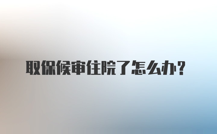 取保候审住院了怎么办?