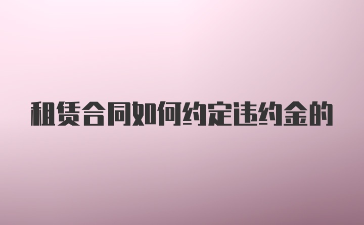 租赁合同如何约定违约金的