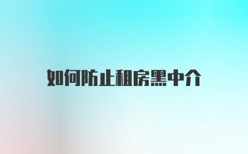 如何防止租房黑中介