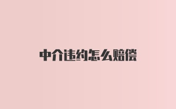 中介违约怎么赔偿