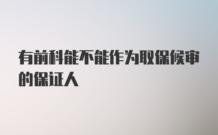 有前科能不能作为取保候审的保证人