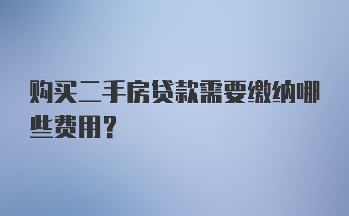 购买二手房贷款需要缴纳哪些费用？