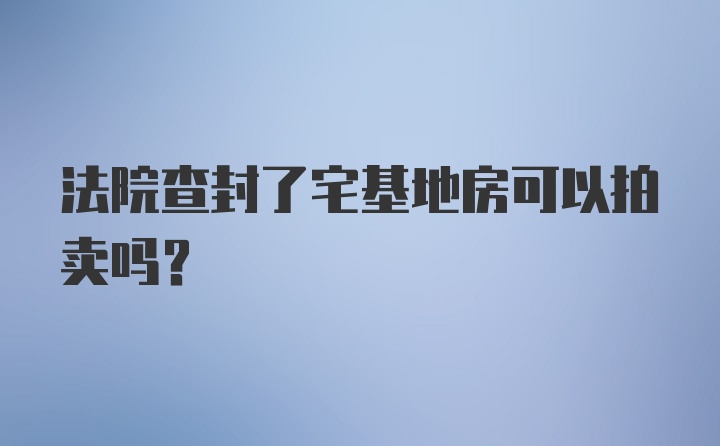 法院查封了宅基地房可以拍卖吗？