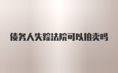 债务人失踪法院可以拍卖吗