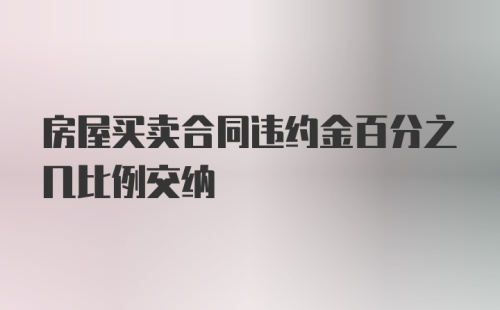 房屋买卖合同违约金百分之几比例交纳