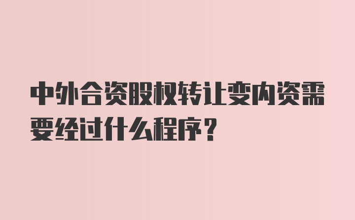 中外合资股权转让变内资需要经过什么程序？