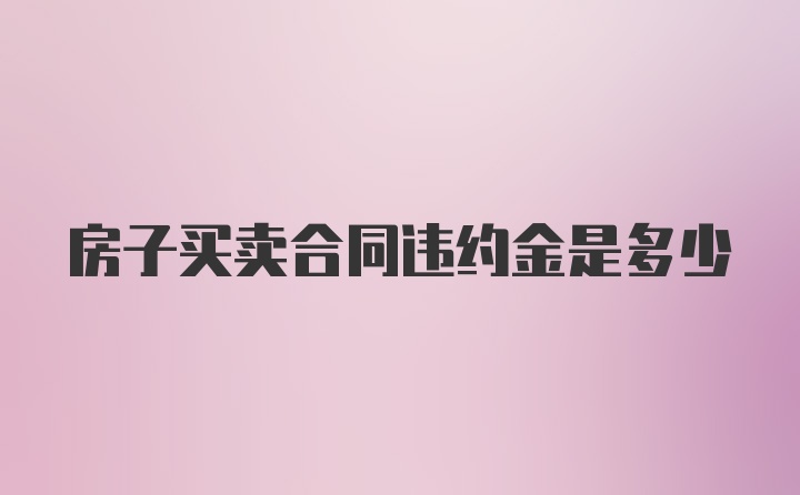 房子买卖合同违约金是多少