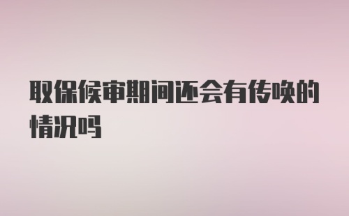 取保候审期间还会有传唤的情况吗