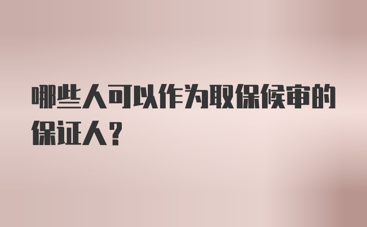 哪些人可以作为取保候审的保证人？