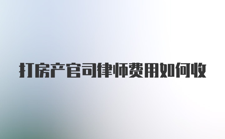 打房产官司律师费用如何收