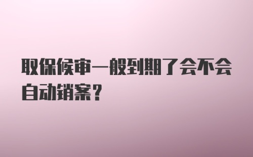 取保候审一般到期了会不会自动销案？