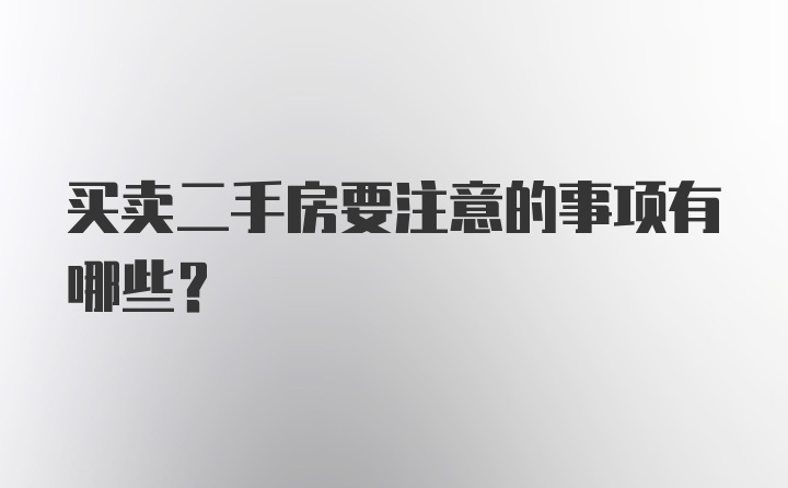 买卖二手房要注意的事项有哪些？