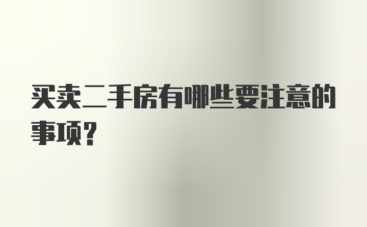 买卖二手房有哪些要注意的事项？