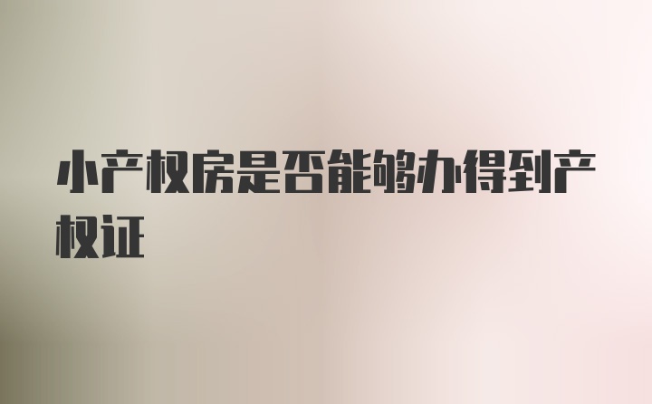 小产权房是否能够办得到产权证