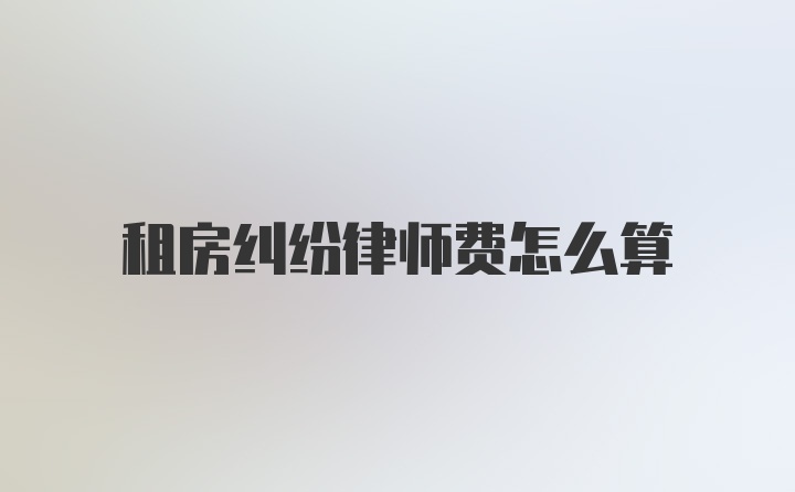 租房纠纷律师费怎么算