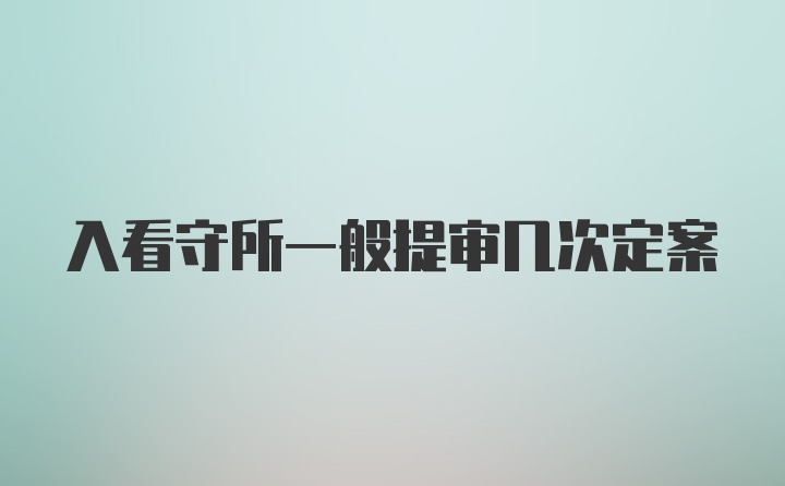 入看守所一般提审几次定案