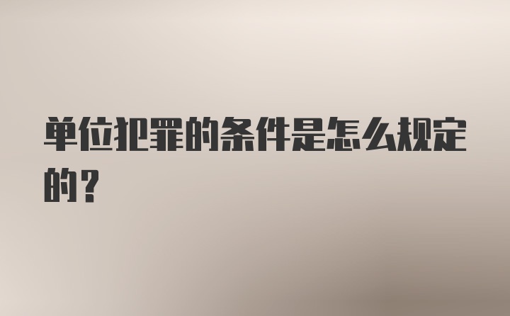 单位犯罪的条件是怎么规定的？