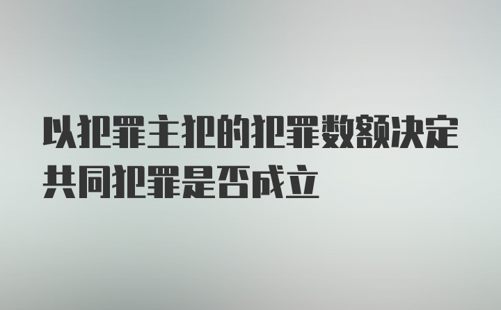 以犯罪主犯的犯罪数额决定共同犯罪是否成立