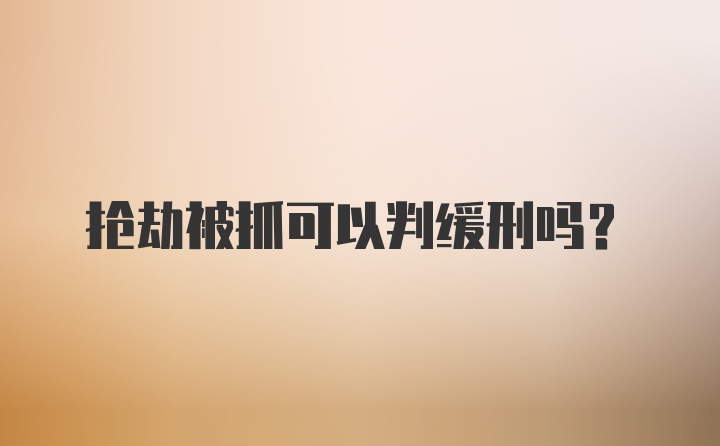 抢劫被抓可以判缓刑吗？