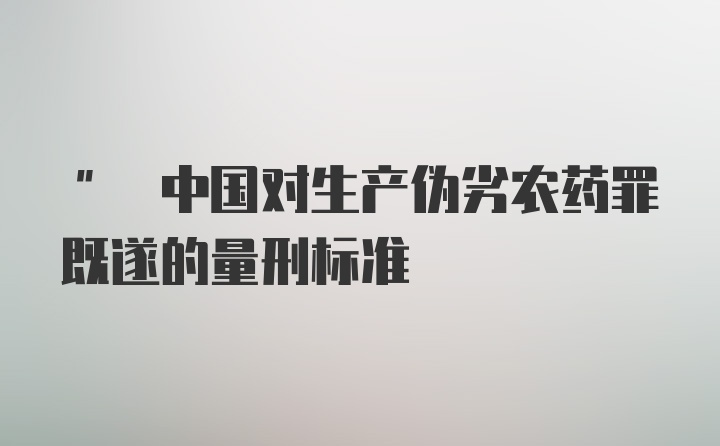 " 中国对生产伪劣农药罪既遂的量刑标准