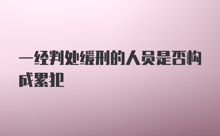 一经判处缓刑的人员是否构成累犯